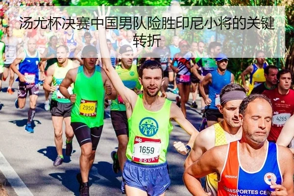 汤尤杯决赛中国男队险胜印尼小将的关键转折