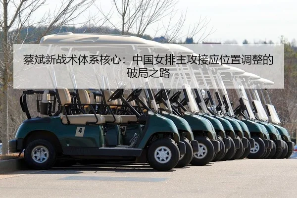 蔡斌新战术体系核心：中国女排主攻接应位置调整的破局之路
